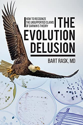 The Evolution Delusion: How To Recognize The Unsupported Claims Of Darwin'S Theory