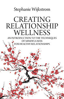 Creating Relationship Wellness: An Introduction To The Techniques Of Mindfulness For Healthy Relationships