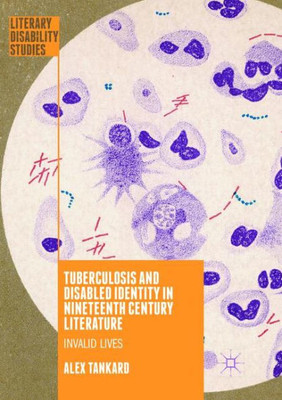 Tuberculosis And Disabled Identity In Nineteenth Century Literature: Invalid Lives (Literary Disability Studies)