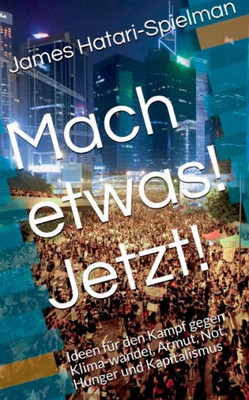 Tu Etwas! Jetzt!: Ideen Für Den Kampf Gegen Klimawandel, Armut, Not, Hunger Und Kapitalismus (German Edition)