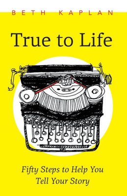 True To Life: Fifty Steps To Help You Write Your Story