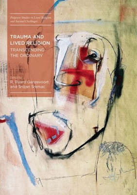 Trauma And Lived Religion: Transcending The Ordinary (Palgrave Studies In Lived Religion And Societal Challenges)