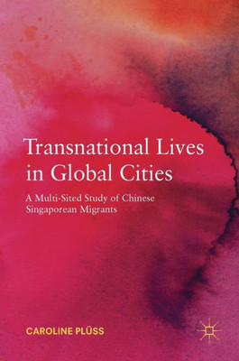 Transnational Lives In Global Cities: A Multi-Sited Study Of Chinese Singaporean Migrants