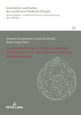 Transmission Processes Of Religious Knowledge And Ritual Practice In Alevism Between Innovation And Reconstruction (History Of Culture Of The Modern Near And Middle East)