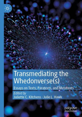 Transmediating The Whedonverse(S): Essays On Texts, Paratexts, And Metatexts