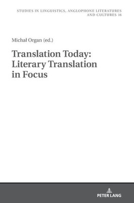 Translation Today: Literary Translation In Focus (Studies In Linguistics, Anglophone Literatures And Cultures)