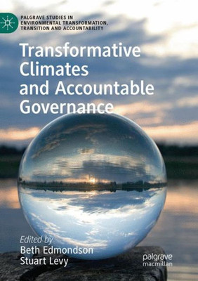 Transformative Climates And Accountable Governance (Palgrave Studies In Environmental Transformation, Transition And Accountability)