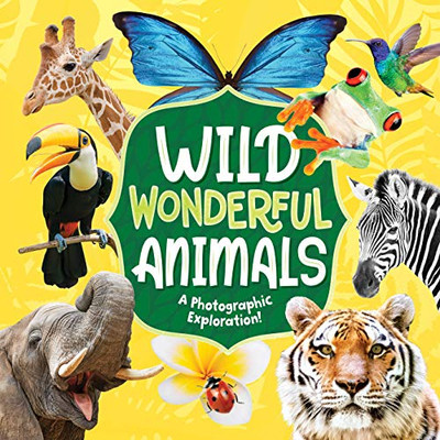 Wild Wonderful Animals: A Photographic Exploration-From The Rain Forest To The Arctic To Mountains And Beyond, Little Ones Are Sure To Be Wowed By All The Amazing Creatures That Roam The Earth