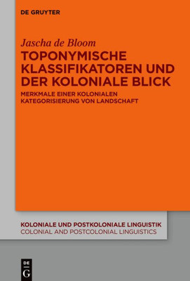 Toponymische Klassifikatoren Und Der Koloniale Blick: Merkmale Einer Kolonialen Kategorisierung Von Landschaft (Koloniale Und Postkoloniale Linguistik ... Linguistics (Kpl/Cpl), 20) (German Edition)