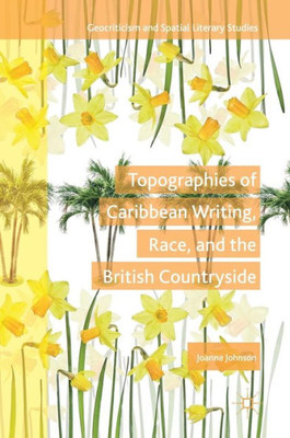 Topographies Of Caribbean Writing, Race, And The British Countryside (Geocriticism And Spatial Literary Studies)