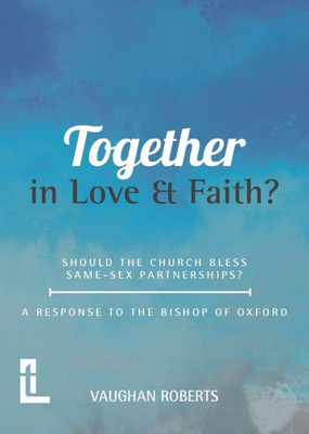 Together In Love And Faith? Should The Church Bless Same -Sex Partnerships? A Response To The Bishop Of Oxford