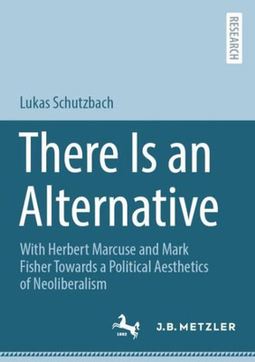 There Is An Alternative: With Herbert Marcuse And Mark Fisher Towards A Political Aesthetics Of Neoliberalism