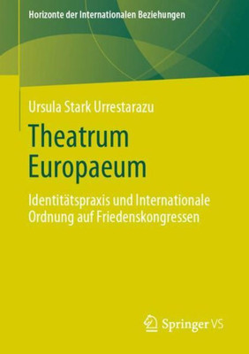 Theatrum Europaeum: Identitätspraxis Und Internationale Ordnung Auf Friedenskongressen (Horizonte Der Internationalen Beziehungen) (German Edition)