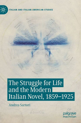 The Struggle For Life And The Modern Italian Novel, 1859-1925 (Italian And Italian American Studies)