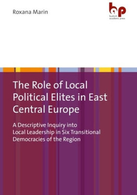 The Role Of Local Political Elites In East Central Europe: A Descriptive Inquiry Into Local Leadership In Six Transitional Democracies Of The Region