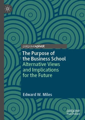 The Purpose Of The Business School: Alternative Views And Implications For The Future