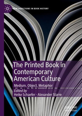 The Printed Book In Contemporary American Culture: Medium, Object, Metaphor (New Directions In Book History)