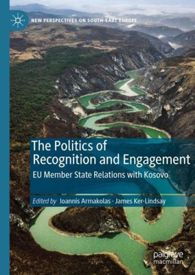 The Politics Of Recognition And Engagement: Eu Member State Relations With Kosovo (New Perspectives On South-East Europe)