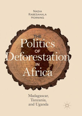 The Politics Of Deforestation In Africa: Madagascar, Tanzania, And Uganda