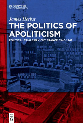 The Politics Of Apoliticism: Political Trials In Vichy France, 1940-1942