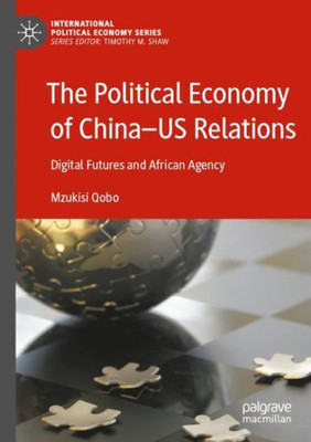 The Political Economy Of China?Us Relations: Digital Futures And African Agency (International Political Economy Series)