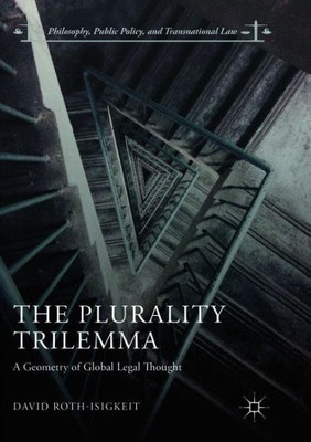 The Plurality Trilemma: A Geometry Of Global Legal Thought (Philosophy, Public Policy, And Transnational Law)