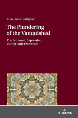 The Plundering Of The Vanquished: The Economic Repression During Early Francoism