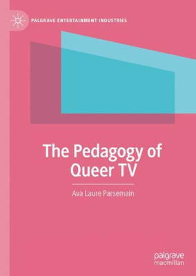 The Pedagogy Of Queer Tv (Palgrave Entertainment Industries)