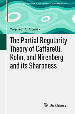 The Partial Regularity Theory Of Caffarelli, Kohn, And Nirenberg And Its Sharpness (Lecture Notes In Mathematical Fluid Mechanics)