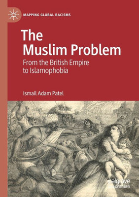 The Muslim Problem: From The British Empire To Islamophobia (Mapping Global Racisms)