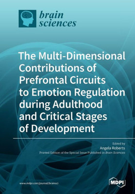 The Multi-Dimensional Contributions Of Prefrontal Circuits To Emotion Regulation During Adulthood And Critical Stages Of Development