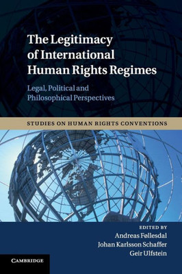 The Legitimacy Of International Human Rights Regimes: Legal, Political And Philosophical Perspectives (Studies On Human Rights Conventions, Series Number 4)