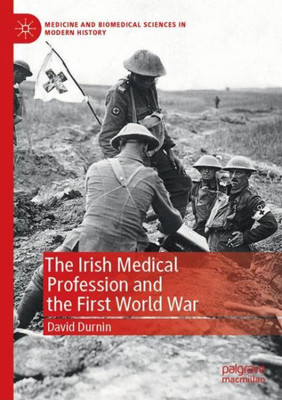 The Irish Medical Profession And The First World War (Medicine And Biomedical Sciences In Modern History)