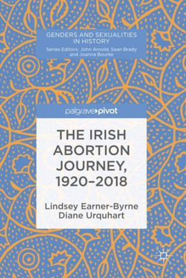 The Irish Abortion Journey, 19202018 (Genders And Sexualities In History)