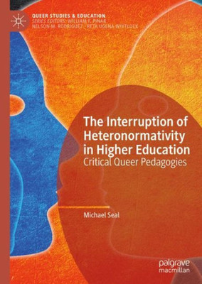 The Interruption Of Heteronormativity In Higher Education: Critical Queer Pedagogies (Queer Studies And Education)
