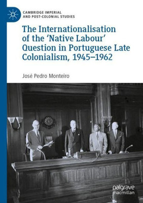 The Internationalisation Of The Native Labour' Question In Portuguese Late Colonialism, 19451962 (Cambridge Imperial And Post-Colonial Studies)