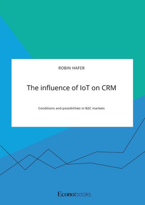 The Influence Of Iot On Crm. Conditions And Possibilities In B2C Markets