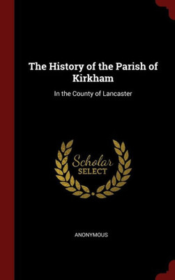 The History Of The Parish Of Kirkham: In The County Of Lancaster