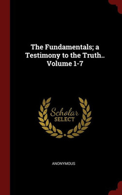 The Fundamentals; A Testimony To The Truth.. Volume 1-7