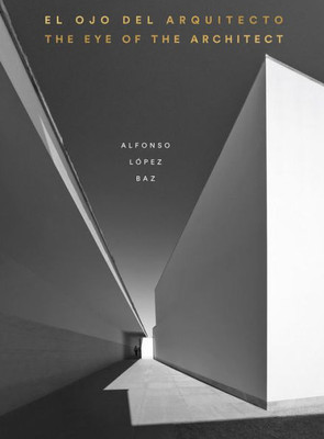 The Eye Of The Architect: Photographs By Alfonso López Baz