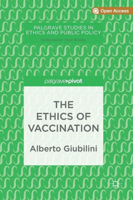 The Ethics Of Vaccination (Palgrave Studies In Ethics And Public Policy)