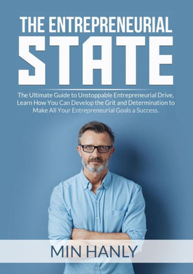 The Entrepreneurial State: The Ultimate Guide To Unstoppable Entrepreneurial Drive, Learn How You Can Develop The Grit And Determination To Make All Your Entrepreneurial Goals A Success