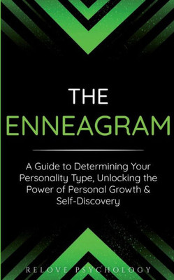 The Enneagram: A Guide To Determining Your Personality Type, Unlocking The Power Of Personal Growth & Self-Discovery
