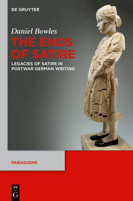 The Ends Of Satire: Legacies Of Satire In Postwar German Writing (Paradigms, 2)