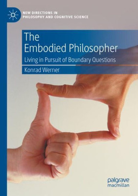 The Embodied Philosopher: Living In Pursuit Of Boundary Questions (New Directions In Philosophy And Cognitive Science)