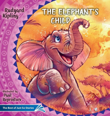 The Elephant's Child. How The Camel Got His Hump.: The Best Of Just So Stories (Illustrated Children's Classics Collection)