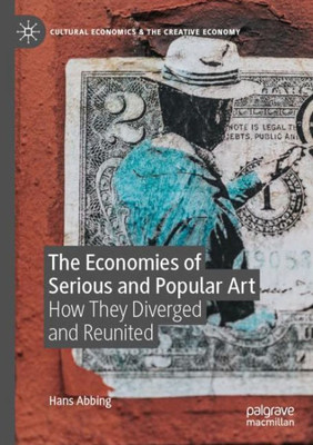 The Economies Of Serious And Popular Art: How They Diverged And Reunited (Cultural Economics & The Creative Economy)