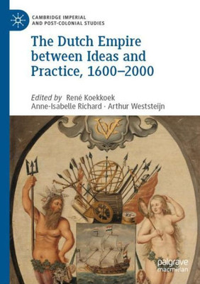 The Dutch Empire Between Ideas And Practice, 16002000 (Cambridge Imperial And Post-Colonial Studies)