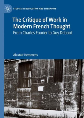 The Critique Of Work In Modern French Thought: From Charles Fourier To Guy Debord (Studies In Revolution And Literature)