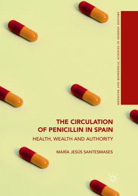 The Circulation Of Penicillin In Spain: Health, Wealth And Authority (Medicine And Biomedical Sciences In Modern History)